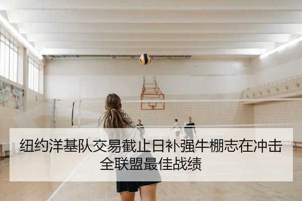 纽约洋基队交易截止日补强牛棚志在冲击全联盟最佳战绩