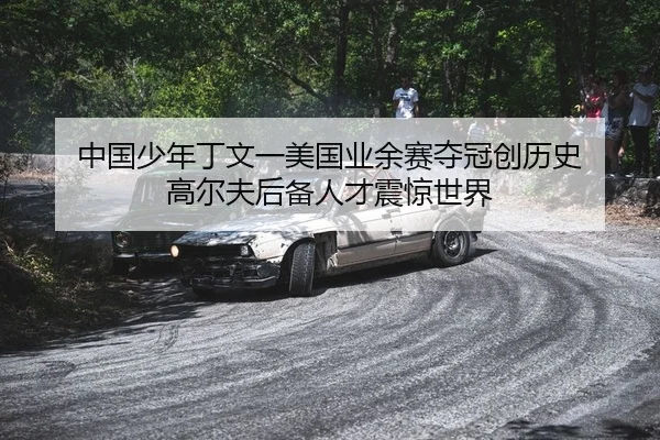 中国少年丁文一美国业余赛夺冠创历史 高尔夫后备人才震惊世界